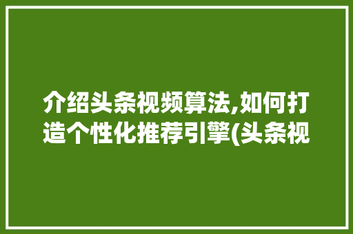 介绍头条视频算法,如何打造个性化推荐引擎(头条视频类算法)