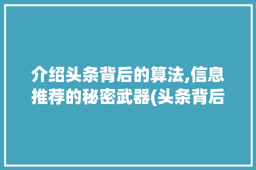 介绍头条背后的算法,信息推荐的秘密武器(头条背后的算法)