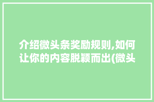 介绍微头条奖励规则,如何让你的内容脱颖而出(微头条奖励规则) 介绍微头条奖励规则,如何让你的内容脱颖而出(微头条奖励规则) 必应SEO