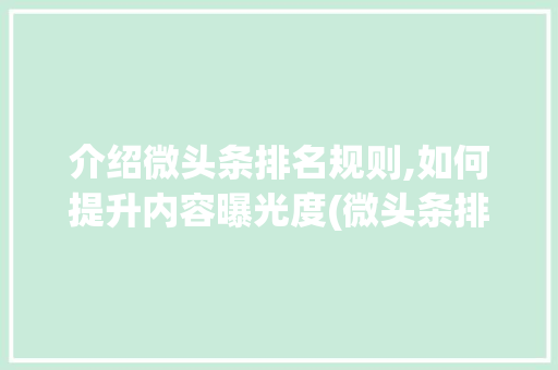 介绍微头条排名规则,如何提升内容曝光度(微头条排名规则) 介绍微头条排名规则,如何提升内容曝光度(微头条排名规则) 神马SEO