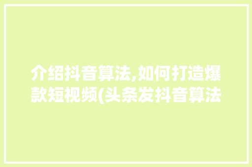 介绍抖音算法,如何打造爆款短视频(头条发抖音算法) 介绍抖音算法,如何打造爆款短视频(头条发抖音算法) 神马SEO