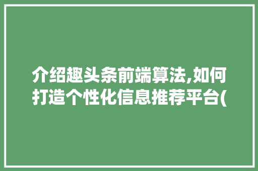 介绍趣头条前端算法,如何打造个性化信息推荐平台(趣头条前端算法) 介绍趣头条前端算法,如何打造个性化信息推荐平台(趣头条前端算法) 网站建设公司