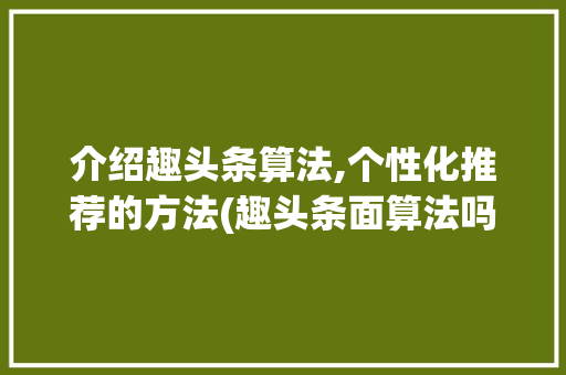 介绍趣头条算法,个性化推荐的方法(趣头条面算法吗)