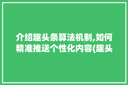 介绍趣头条算法机制,如何精准推送个性化内容(趣头条算法机制)