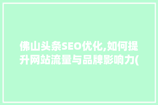 佛山头条SEO优化,如何提升网站流量与品牌影响力(佛山头条seo)