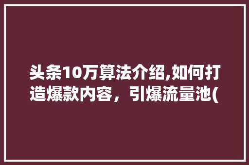 头条10万算法介绍,如何打造爆款内容，引爆流量池(头条10万算法)
