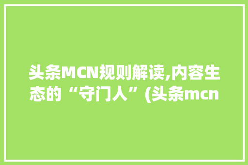 头条MCN规则解读,内容生态的“守门人”(头条mcn规则) 头条MCN规则解读,内容生态的“守门人”(头条mcn规则) 搜狗SEO