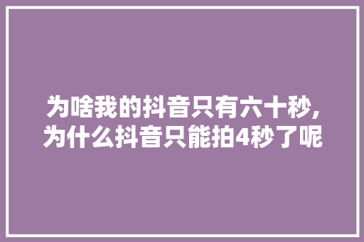 为啥我的抖音只有六十秒,为什么抖音只能拍4秒了呢。 为啥我的抖音只有六十秒,为什么抖音只能拍4秒了呢。 必应SEO