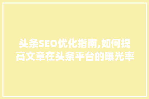 头条SEO优化指南,如何提高文章在头条平台的曝光率(头条seo提交)