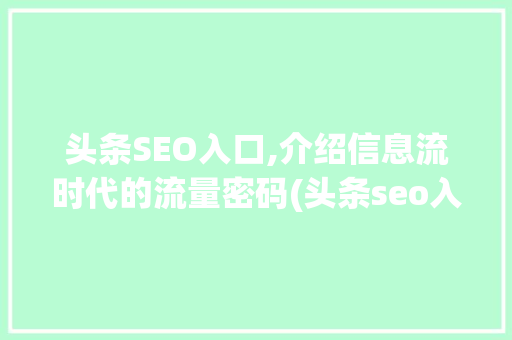 头条SEO入口,介绍信息流时代的流量密码(头条seo入口)