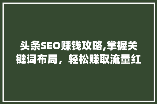 头条SEO赚钱攻略,掌握关键词布局，轻松赚取流量红利(头条seo赚钱) 头条SEO赚钱攻略,掌握关键词布局，轻松赚取流量红利(头条seo赚钱) 必应SEO