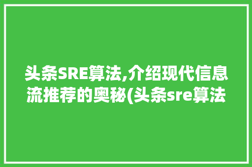 头条SRE算法,介绍现代信息流推荐的奥秘(头条sre算法)