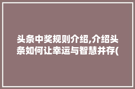 头条中奖规则介绍,介绍头条如何让幸运与智慧并存(头条中奖的规则)
