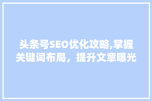 头条号SEO优化攻略,掌握关键词布局，提升文章曝光率(头条号和seo)