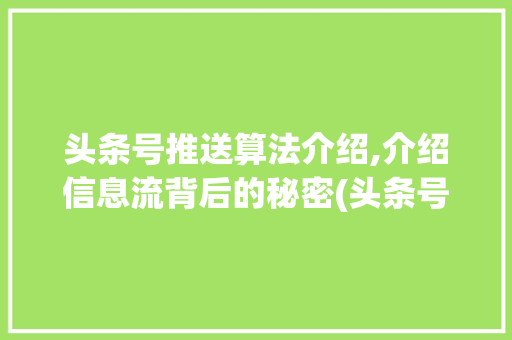 头条号推送算法介绍,介绍信息流背后的秘密(头条号推送算法)