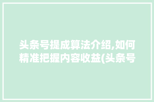 头条号提成算法介绍,如何精准把握内容收益(头条号提成算法)