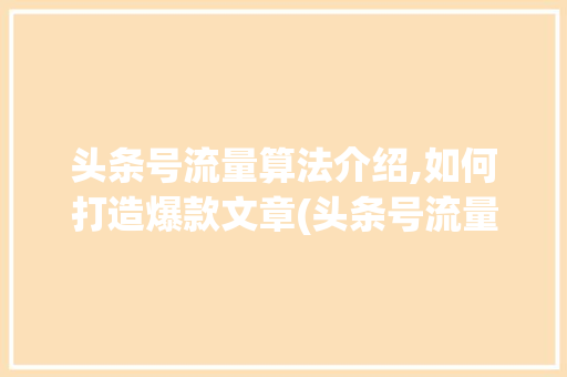 头条号流量算法介绍,如何打造爆款文章(头条号流量算法) 头条号流量算法介绍,如何打造爆款文章(头条号流量算法) 神马SEO