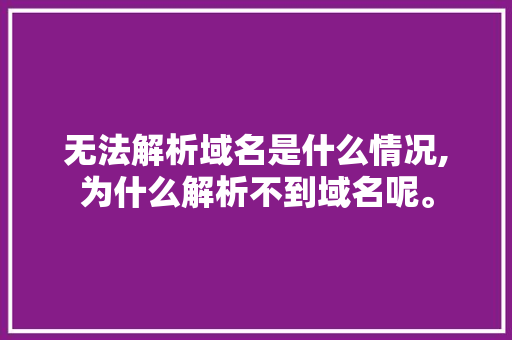 无法解析域名是什么情况,为什么解析不到域名呢。 无法解析域名是什么情况,为什么解析不到域名呢。 百度SEO