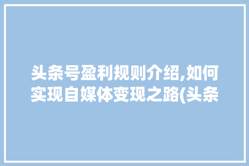 头条号盈利规则介绍,如何实现自媒体变现之路(头条号盈利规则) 头条号盈利规则介绍,如何实现自媒体变现之路(头条号盈利规则) 必应SEO
