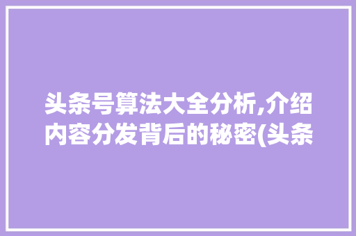 头条号算法大全分析,介绍内容分发背后的秘密(头条号算法大全) 网站建设公司 头条号算法大全分析,介绍内容分发背后的秘密(头条号算法大全) 头条号算法大全分析,介绍内容分发背后的秘密(头条号算法大全) 网站建设公司