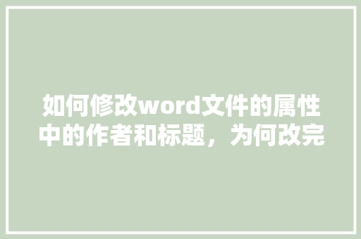 如何修改word文件的属性中的作者和标题，为何改完又变回去了,网站标题title为什么不能频繁的改变。 如何修改word文件的属性中的作者和标题，为何改完又变回去了,网站标题title为什么不能频繁的改变。 百度SEO