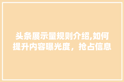 头条展示量规则介绍,如何提升内容曝光度，抢占信息高地(头条展示量规则)