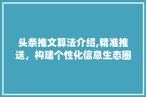 头条推文算法介绍,精准推送，构建个性化信息生态圈(头条的推文算法) 头条推文算法介绍,精准推送，构建个性化信息生态圈(头条的推文算法) 百度SEO
