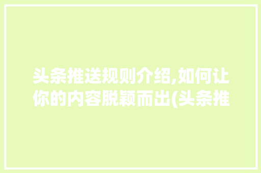 头条推送规则介绍,如何让你的内容脱颖而出(头条推送的规则)