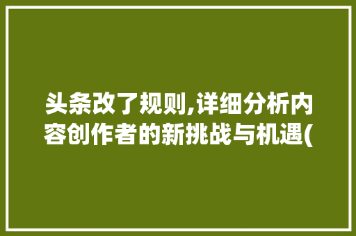 头条改了规则,详细分析内容创作者的新挑战与机遇(头条改了规则吗) 必应SEO 头条改了规则,详细分析内容创作者的新挑战与机遇(头条改了规则吗) 头条改了规则,详细分析内容创作者的新挑战与机遇(头条改了规则吗) 必应SEO