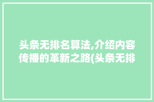头条无排名算法,介绍内容传播的革新之路(头条无排名算法) 头条无排名算法,介绍内容传播的革新之路(头条无排名算法) 网站建设公司