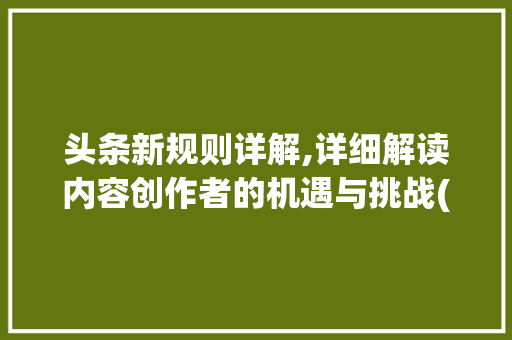 头条新规则详解,详细解读内容创作者的机遇与挑战(头条新规则详解) 百度SEO 头条新规则详解,详细解读内容创作者的机遇与挑战(头条新规则详解) 头条新规则详解,详细解读内容创作者的机遇与挑战(头条新规则详解) 百度SEO