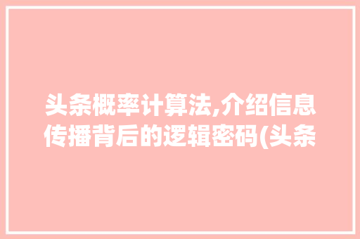 头条概率计算法,介绍信息传播背后的逻辑密码(头条概率计算法)