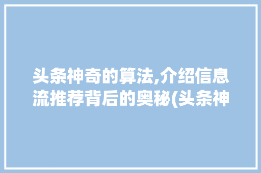 头条神奇的算法,介绍信息流推荐背后的奥秘(头条神奇的算法) 头条神奇的算法,介绍信息流推荐背后的奥秘(头条神奇的算法) SEO关键词