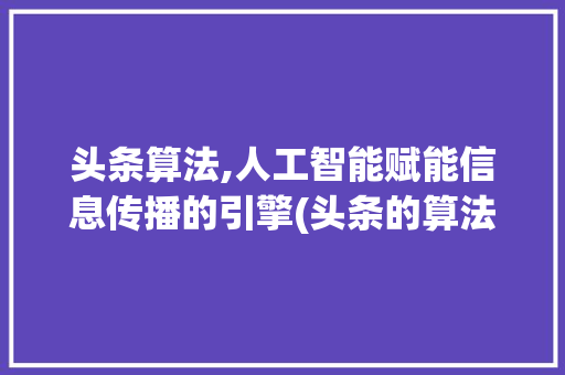 头条算法,人工智能赋能信息传播的引擎(头条的算法能力) 头条算法,人工智能赋能信息传播的引擎(头条的算法能力) 神马SEO
