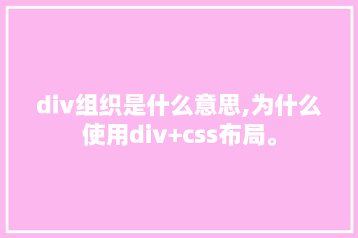 div组织是什么意思,为什么使用div+css布局。