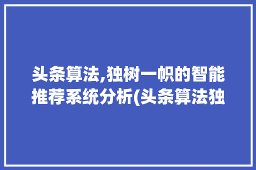 头条算法,独树一帜的智能推荐系统分析(头条算法独有吗) 头条算法,独树一帜的智能推荐系统分析(头条算法独有吗) 网站建设公司