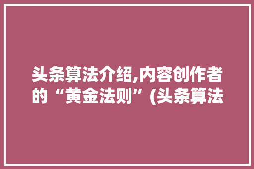 头条算法介绍,内容创作者的“黄金法则”(头条算法在哪里) 头条算法介绍,内容创作者的“黄金法则”(头条算法在哪里) 网站建设公司