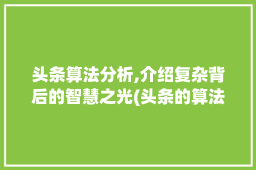 头条算法分析,介绍复杂背后的智慧之光(头条的算法难吗) 头条算法分析,介绍复杂背后的智慧之光(头条的算法难吗) 网站建设公司