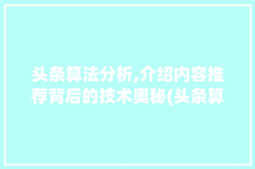 头条算法分析,介绍内容推荐背后的技术奥秘(头条算法很难吗) 头条算法分析,介绍内容推荐背后的技术奥秘(头条算法很难吗) 网站建设公司