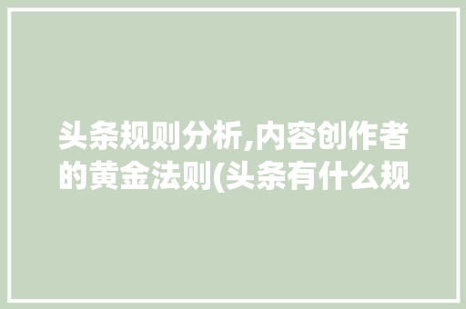 头条规则分析,内容创作者的黄金法则(头条有什么规则) 头条规则分析,内容创作者的黄金法则(头条有什么规则) 必应SEO