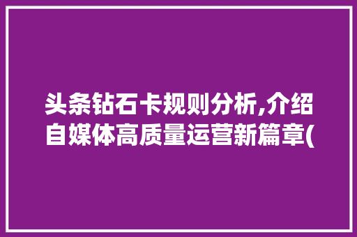 头条钻石卡规则分析,介绍自媒体高质量运营新篇章(头条钻石卡规则) 头条钻石卡规则分析,介绍自媒体高质量运营新篇章(头条钻石卡规则) 百度SEO