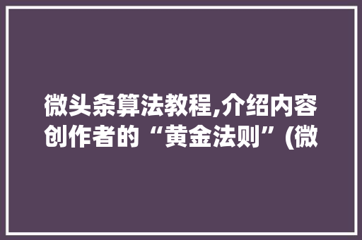 微头条算法教程,介绍内容创作者的“黄金法则”(微头条算法教程) 微头条算法教程,介绍内容创作者的“黄金法则”(微头条算法教程) 百度SEO