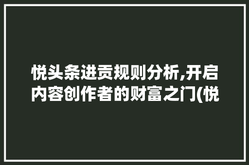 悦头条进贡规则分析,开启内容创作者的财富之门(悦头条进贡规则)