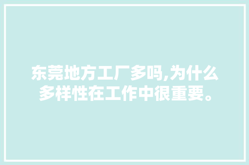 东莞地方工厂多吗,为什么多样性在工作中很重要。