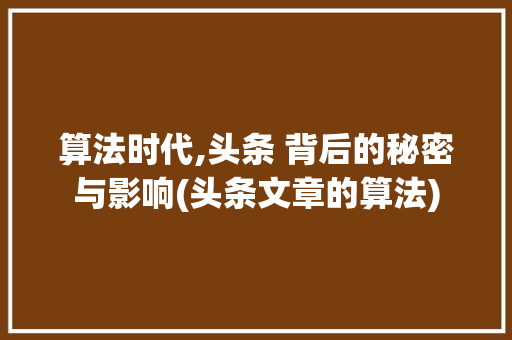 算法时代,头条 背后的秘密与影响(头条文章的算法) 算法时代,头条 背后的秘密与影响(头条文章的算法) 网站建设公司