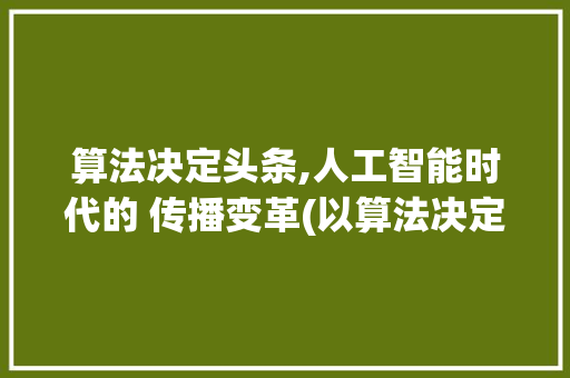 算法决定头条,人工智能时代的 传播变革(以算法决定头条) 算法决定头条,人工智能时代的 传播变革(以算法决定头条) SEO关键词