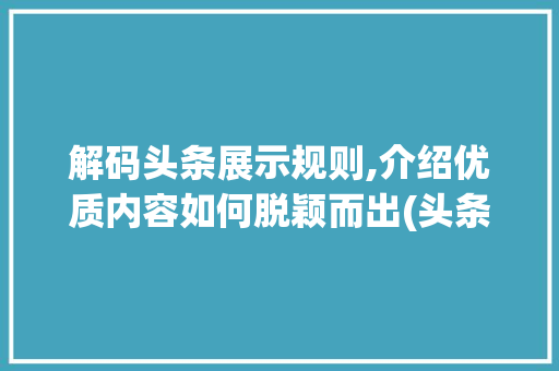 解码头条展示规则,介绍优质内容如何脱颖而出(头条展示的规则) 解码头条展示规则,介绍优质内容如何脱颖而出(头条展示的规则) 百度SEO