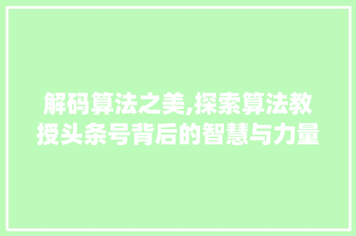 解码算法之美,探索算法教授头条号背后的智慧与力量(算法教授头条号)