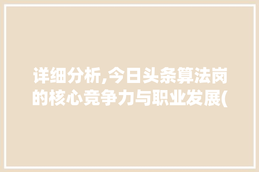 详细分析,今日头条算法岗的核心竞争力与职业发展(今日头条算法岗) 详细分析,今日头条算法岗的核心竞争力与职业发展(今日头条算法岗) SEO关键词