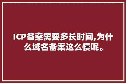ICP备案需要多长时间,为什么域名备案这么慢呢。